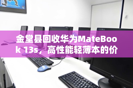 金堂县回收华为MateBook 13s，高性能轻薄本的价值释放与绿色循环