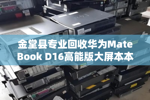 金堂县专业回收华为MateBook D16高能版大屏本本,高价回收,快速变现,值得信赖 金堂县专业回收华为MateBook D16高能版大屏本本,高价回收,快速变现,值得信赖