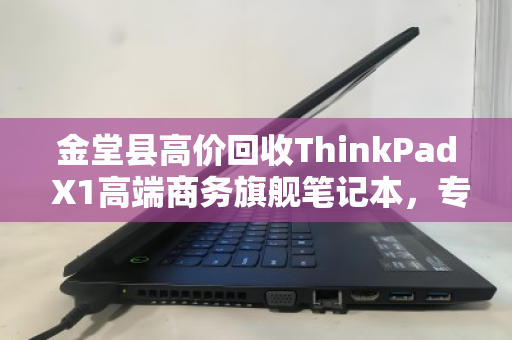 金堂县高价回收ThinkPad X1高端商务旗舰笔记本,专业服务助您轻松变现 金堂县高价回收ThinkPad X1高端商务旗舰笔记本,专业服务助您轻松变现