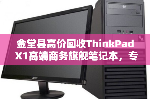 金堂县高价回收ThinkPad X1高端商务旗舰笔记本,专业服务助您轻松变现 金堂县高价回收ThinkPad X1高端商务旗舰笔记本,专业服务助您轻松变现