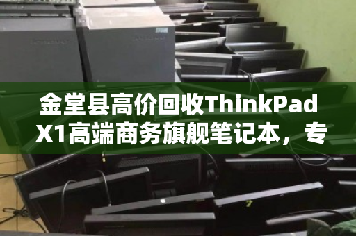 金堂县高价回收ThinkPad X1高端商务旗舰笔记本，专业服务助您轻松变现