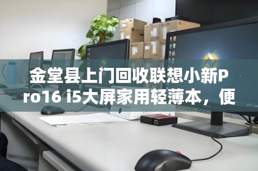 金堂县上门回收联想小新Pro16 i5大屏家用轻薄本,便捷高效更省心 金堂县上门回收联想小新Pro16 i5大屏家用轻薄本,便捷高效更省心
