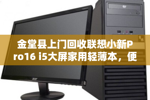 金堂县上门回收联想小新Pro16 i5大屏家用轻薄本,便捷高效更省心 金堂县上门回收联想小新Pro16 i5大屏家用轻薄本,便捷高效更省心
