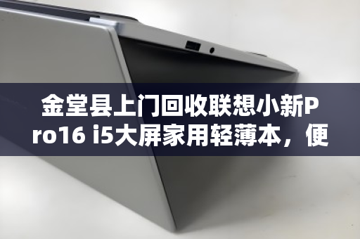 金堂县上门回收联想小新Pro16 i5大屏家用轻薄本，便捷高效更省心