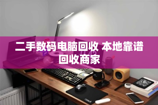 二手数码电脑回收 本地靠谱回收商家 二手数码电脑回收 本地靠谱回收商家