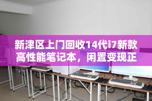 新津区上门回收14代i7新款高性能笔记本,闲置变现正当时 新津区上门回收14代i7新款高性能笔记本,闲置变现正当时