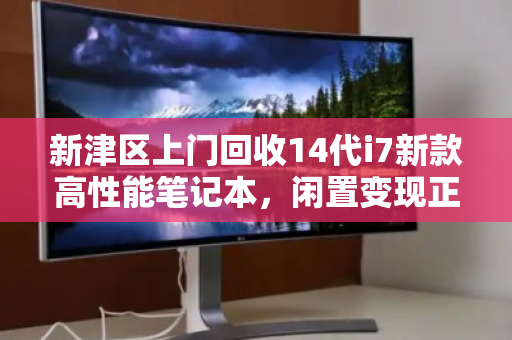 新津区上门回收14代i7新款高性能笔记本,闲置变现正当时 新津区上门回收14代i7新款高性能笔记本,闲置变现正当时