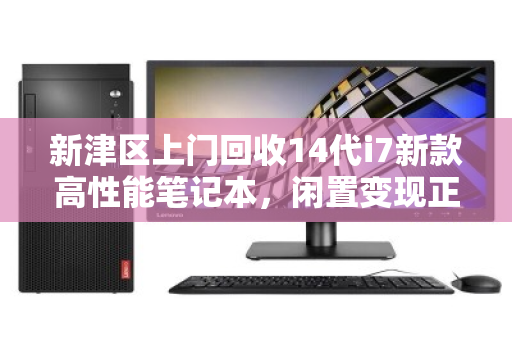 新津区上门回收14代i7新款高性能笔记本，闲置变现正当时
