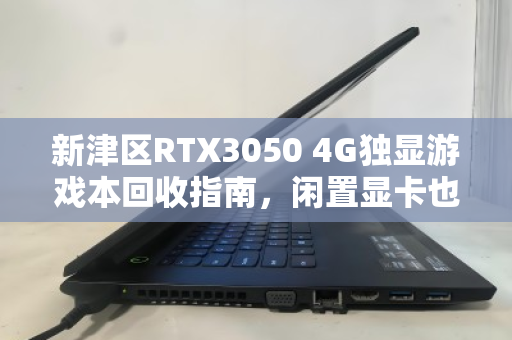 新津区RTX3050 4G独显游戏本回收指南,闲置显卡也能换真金白银 新津区RTX3050 4G独显游戏本回收指南,闲置显卡也能换真金白银