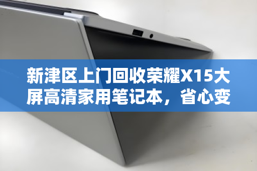 新津区上门回收荣耀X15大屏高清家用笔记本,省心变现快人一步 新津区上门回收荣耀X15大屏高清家用笔记本,省心变现快人一步