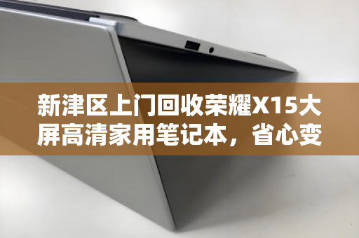新津区上门回收荣耀X15大屏高清家用笔记本,省心变现快人一步 新津区上门回收荣耀X15大屏高清家用笔记本,省心变现快人一步