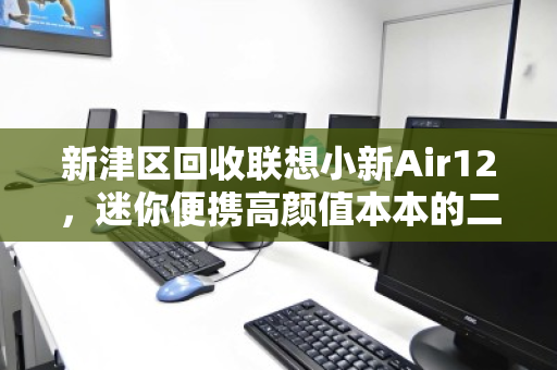 新津区回收联想小新Air12,迷你便携高颜值本本的二次生命之旅 新津区回收联想小新Air12,迷你便携高颜值本本的二次生命之旅