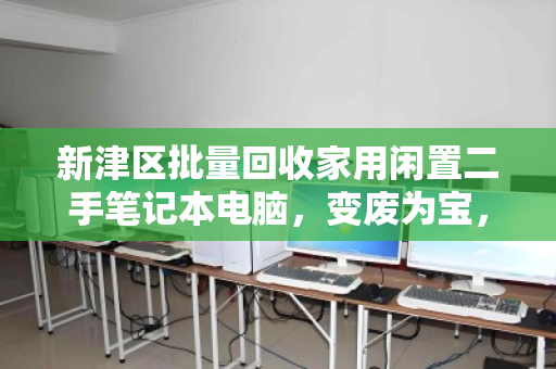 新津区批量回收家用闲置二手笔记本电脑,变废为宝,环保与变现双赢 新津区批量回收家用闲置二手笔记本电脑,变废为宝,环保与变现双赢