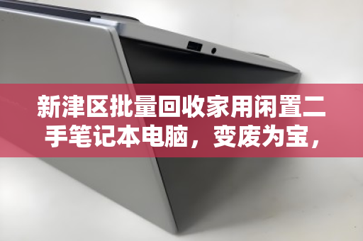 新津区批量回收家用闲置二手笔记本电脑,变废为宝,环保与变现双赢 新津区批量回收家用闲置二手笔记本电脑,变废为宝,环保与变现双赢
