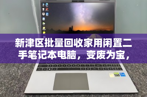 新津区批量回收家用闲置二手笔记本电脑，变废为宝，环保与变现双赢