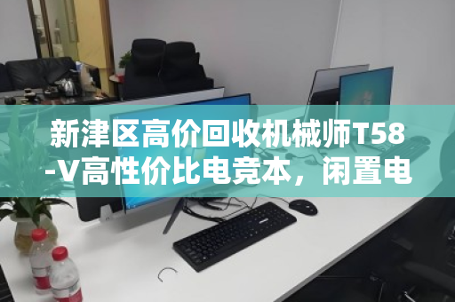 新津区高价回收机械师T58-V高性价比电竞本，闲置电脑也能卖出好价钱