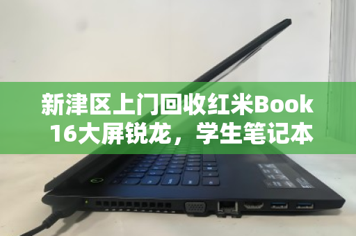 新津区上门回收红米Book 16大屏锐龙,学生笔记本的绿色流转与价值新生 新津区上门回收红米Book 16大屏锐龙,学生笔记本的绿色流转与价值新生