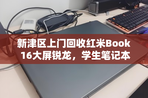 新津区上门回收红米Book 16大屏锐龙，学生笔记本的绿色流转与价值新生