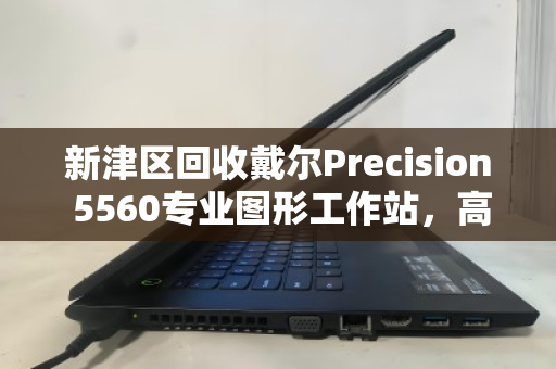 新津区回收戴尔Precision 5560专业图形工作站,高价值设备的最佳处置方案 新津区回收戴尔Precision 5560专业图形工作站,高价值设备的最佳处置方案