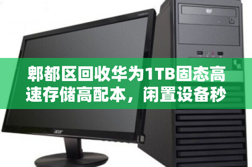 郫都区回收华为1TB固态高速存储高配本,闲置设备秒变现的靠谱指南 郫都区回收华为1TB固态高速存储高配本,闲置设备秒变现的靠谱指南
