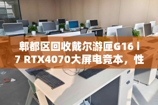 郫都区回收戴尔游匣G16 i7 RTX4070大屏电竞本,性能与价值的双重释放 郫都区回收戴尔游匣G16 i7 RTX4070大屏电竞本,性能与价值的双重释放