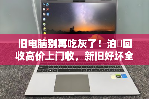 旧电脑别再吃灰了!泊祎回收高价上门收,新旧好坏全都要 旧电脑别再吃灰了!泊祎回收高价上门收,新旧好坏全都要