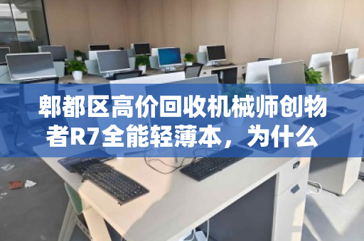 郫都区高价回收机械师创物者R7全能轻薄本，为什么这笔买卖值得你关注？