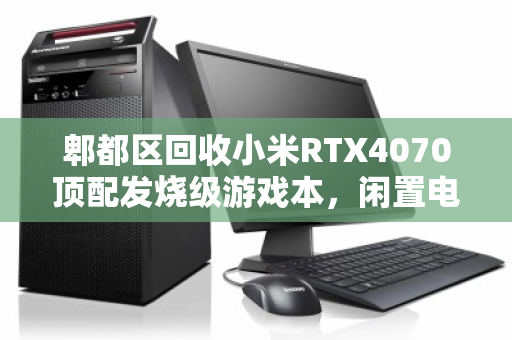 郫都区回收小米RTX4070顶配发烧级游戏本,闲置电竞装备的二次生命 郫都区回收小米RTX4070顶配发烧级游戏本,闲置电竞装备的二次生命