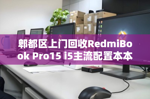 郫都区上门回收RedmiBook Pro15 i5主流配置本本,高效变现,环保又省心 郫都区上门回收RedmiBook Pro15 i5主流配置本本,高效变现,环保又省心