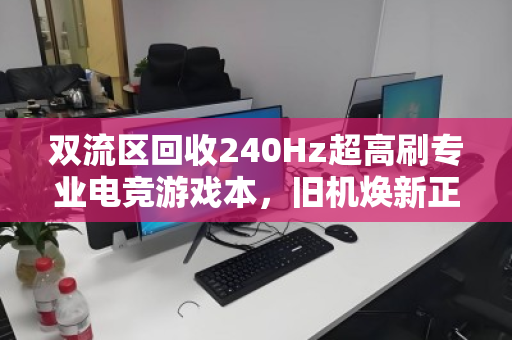 双流区回收240Hz超高刷专业电竞游戏本,旧机焕新正当时 双流区回收240Hz超高刷专业电竞游戏本,旧机焕新正当时