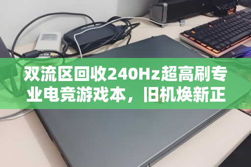 双流区回收240Hz超高刷专业电竞游戏本，旧机焕新正当时