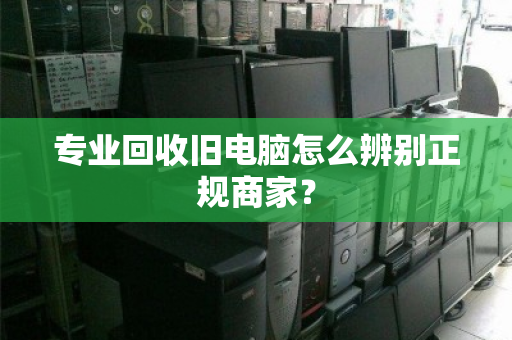 专业回收旧电脑怎么辨别正规商家？