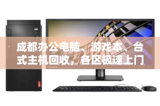 成都办公电脑、游戏本、台式主机回收,各区极速上门,省心又划算! 成都办公电脑、游戏本、台式主机回收,各区极速上门,省心又划算!