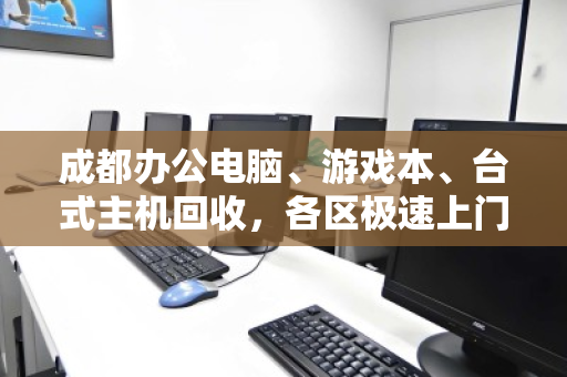 成都办公电脑、游戏本、台式主机回收，各区极速上门，省心又划算！