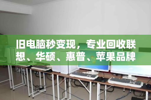 旧电脑秒变现,专业回收联想、华硕、惠普、苹果品牌机—泊祎回收让你省心又划算 旧电脑秒变现,专业回收联想、华硕、惠普、苹果品牌机—泊祎回收让你省心又划算