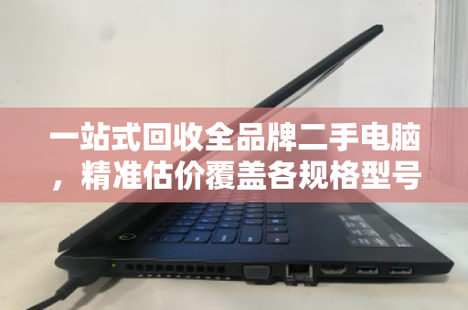 一站式回收全品牌二手电脑，精准估价覆盖各规格型号，让闲置设备变现无忧
