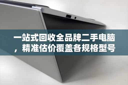 一站式回收全品牌二手电脑，精准估价覆盖各规格型号，让闲置设备变现无忧