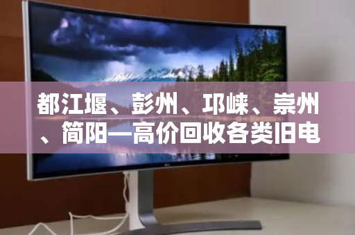 都江堰、彭州、邛崃、崇州、简阳—高价回收各类旧电脑，让闲置设备变现无忧