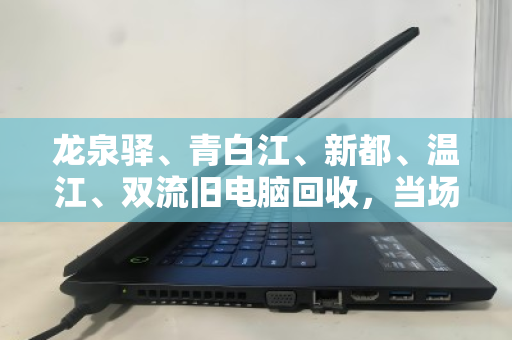 龙泉驿、青白江、新都、温江、双流旧电脑回收，当场报价结算，让闲置变现金