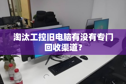 淘汰工控旧电脑有没有专门回收渠道？