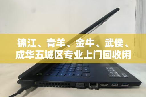 锦江、青羊、金牛、武侯、成华五城区专业上门回收闲置电脑,让旧物焕发新生机 锦江、青羊、金牛、武侯、成华五城区专业上门回收闲置电脑,让旧物焕发新生机