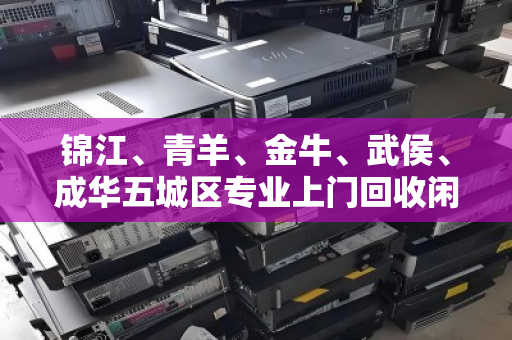 锦江、青羊、金牛、武侯、成华五城区专业上门回收闲置电脑，让旧物焕发新生机