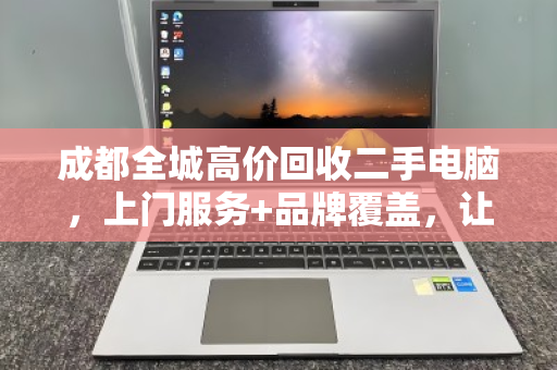 成都全城高价回收二手电脑，上门服务+品牌覆盖，让闲置设备秒变现金