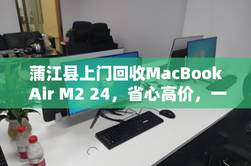 蒲江县上门回收MacBook Air M2 24,省心高价,一笔旧机换新机的智慧选择 蒲江县上门回收MacBook Air M2 24,省心高价,一笔旧机换新机的智慧选择