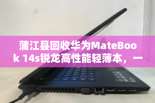 蒲江县回收华为MateBook 14s锐龙高性能轻薄本，一次科技与环保的智慧选择