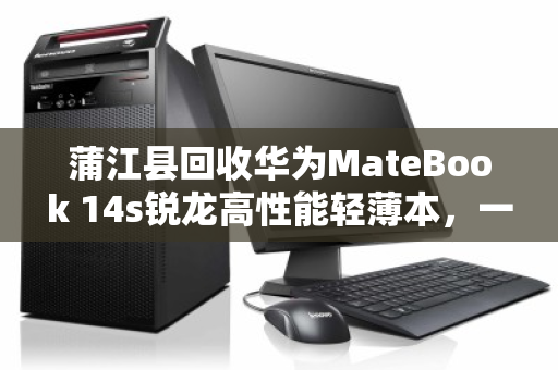 蒲江县回收华为MateBook 14s锐龙高性能轻薄本，一次科技与环保的智慧选择