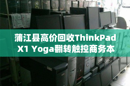 蒲江县高价回收ThinkPad X1 Yoga翻转触控商务本,专业评估,诚信变现 蒲江县高价回收ThinkPad X1 Yoga翻转触控商务本,专业评估,诚信变现