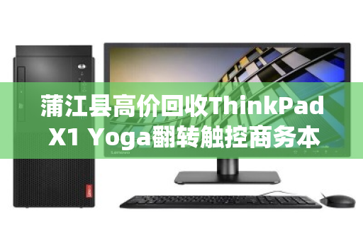 蒲江县高价回收ThinkPad X1 Yoga翻转触控商务本,专业评估,诚信变现 蒲江县高价回收ThinkPad X1 Yoga翻转触控商务本,专业评估,诚信变现