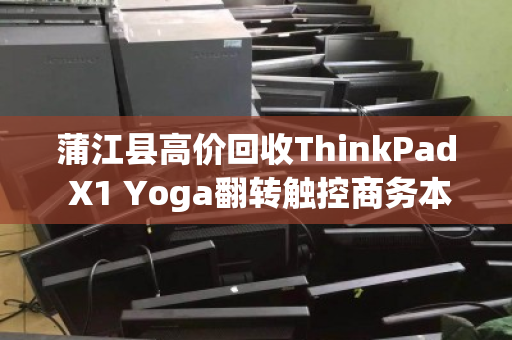 蒲江县高价回收ThinkPad X1 Yoga翻转触控商务本，专业评估，诚信变现