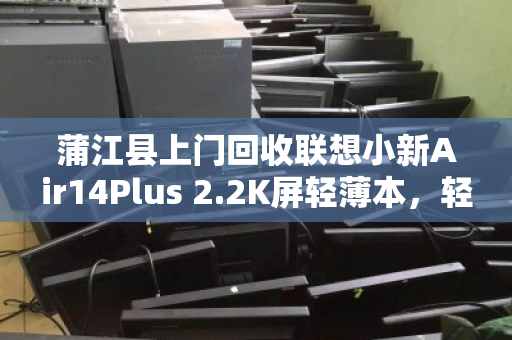 蒲江县上门回收联想小新Air14Plus 2.2K屏轻薄本，轻松变现省心又环保
